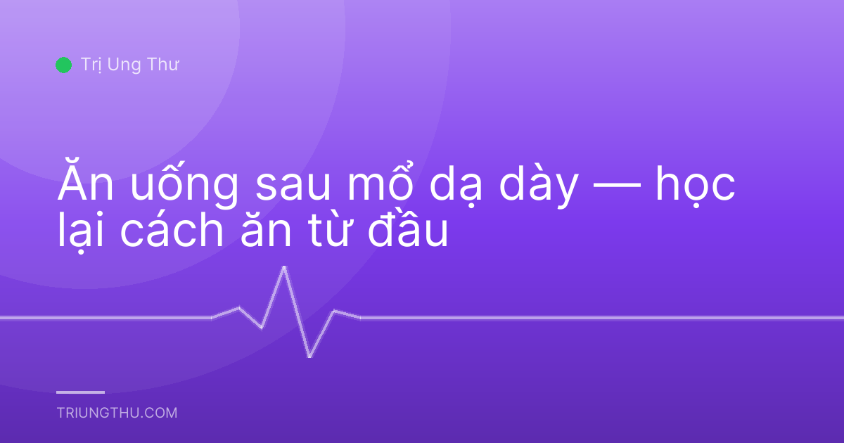 Ăn uống sau mổ dạ dày — học lại cách ăn từ đầu