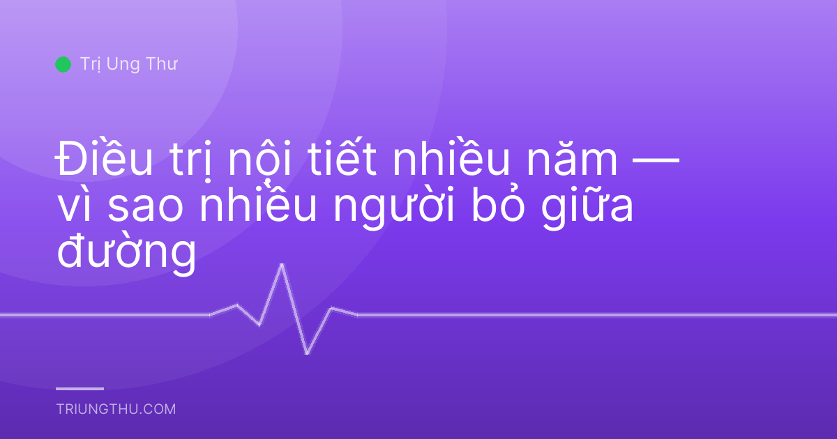 Điều trị nội tiết nhiều năm — vì sao nhiều người bỏ giữa đường
