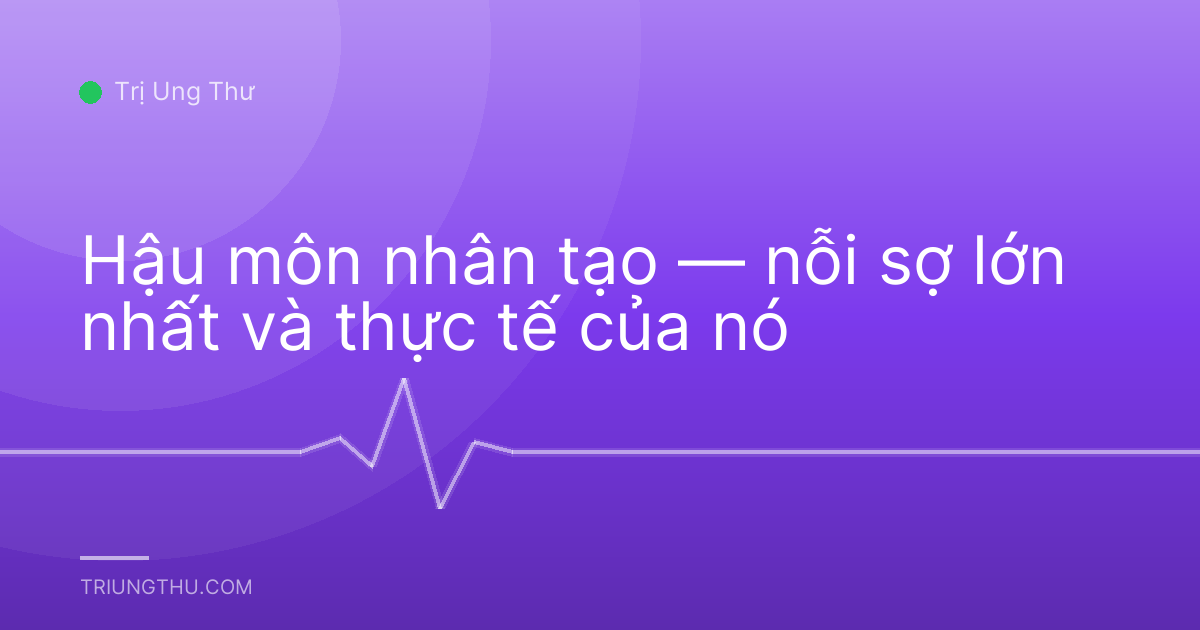 Hậu môn nhân tạo — nỗi sợ lớn nhất và thực tế của nó