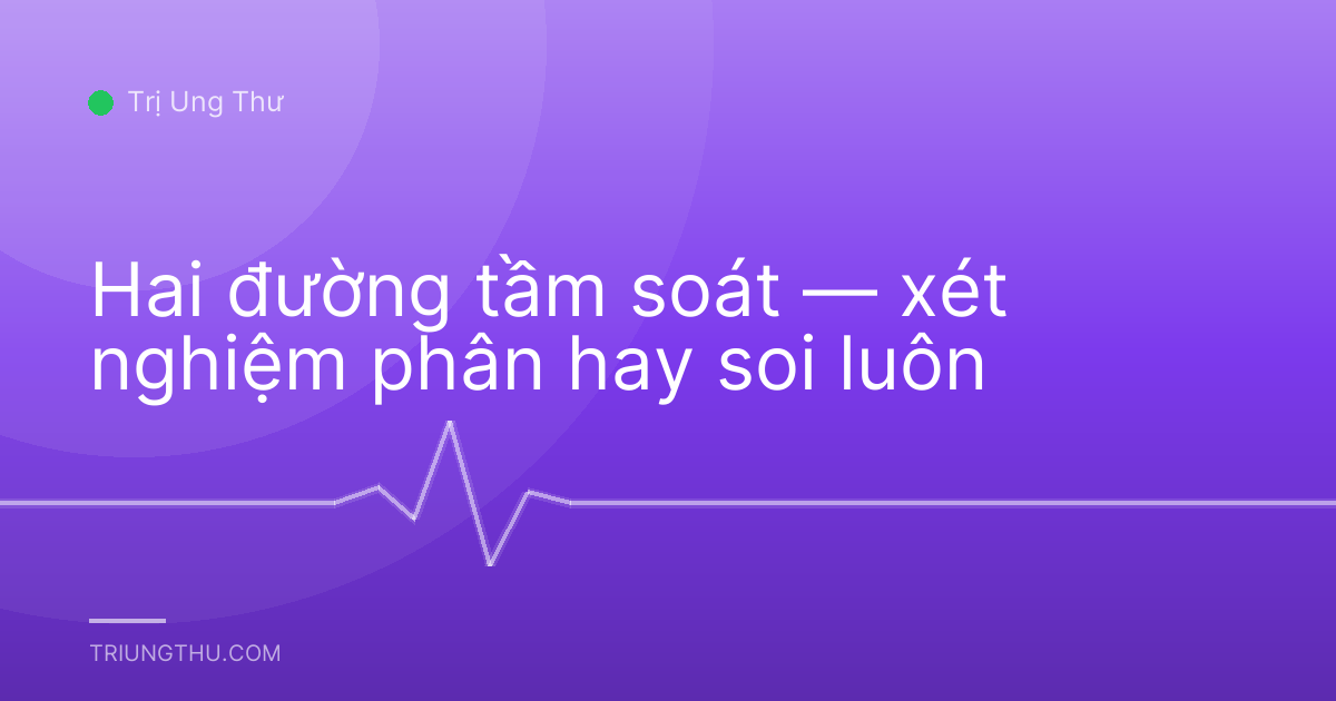 Hai đường tầm soát — xét nghiệm phân hay soi luôn