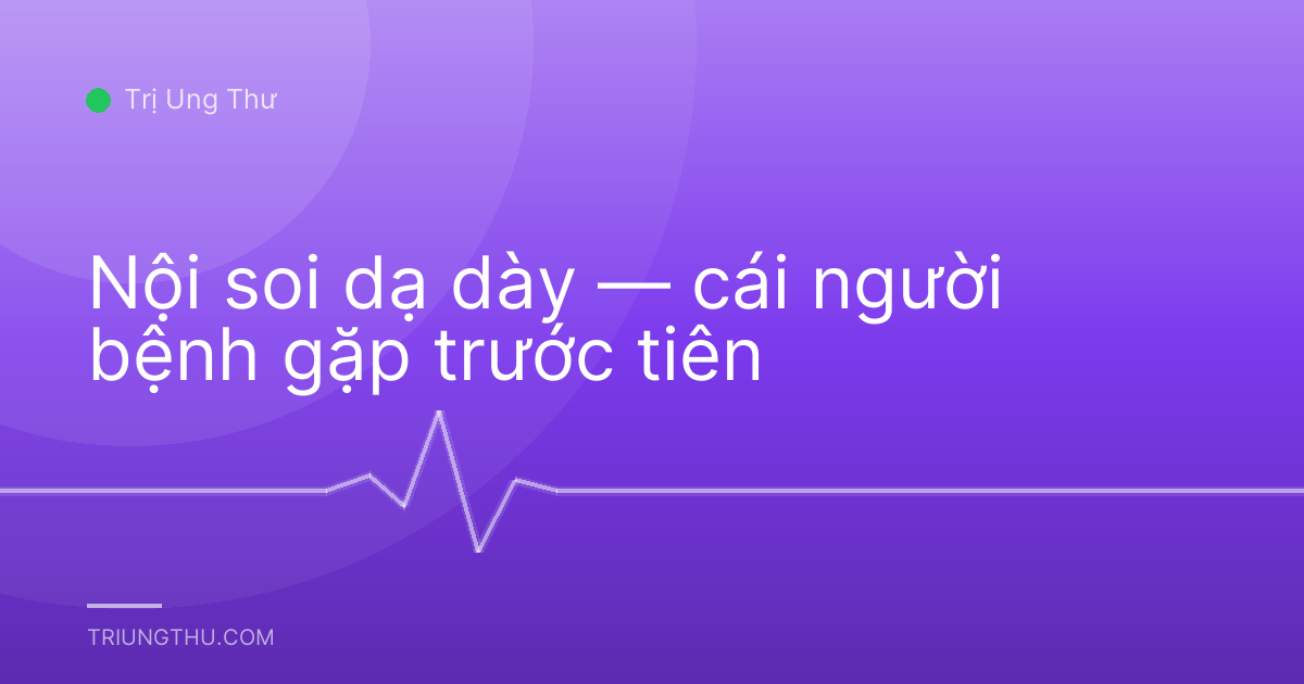 Nội soi dạ dày — cái người bệnh gặp trước tiên