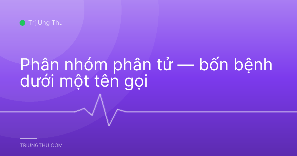 Phân nhóm phân tử — bốn bệnh dưới một tên gọi