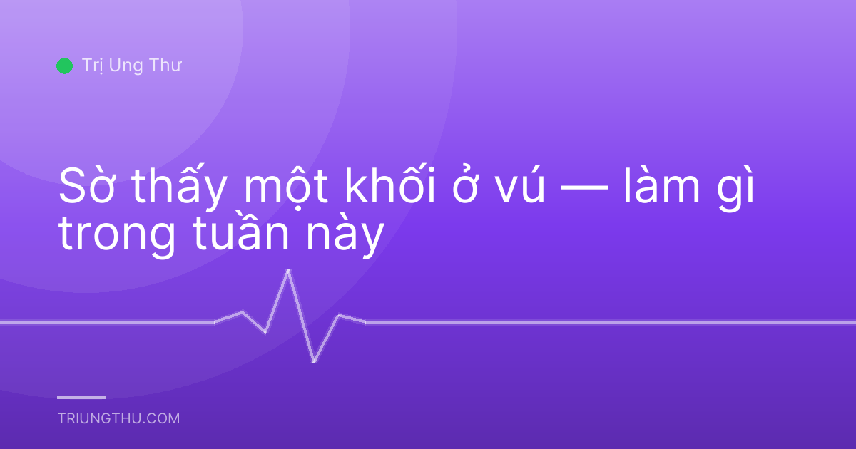 Sờ thấy một khối ở vú — làm gì trong tuần này