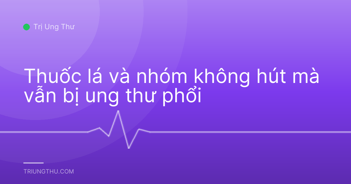 Thuốc lá và nhóm không hút mà vẫn bị ung thư phổi