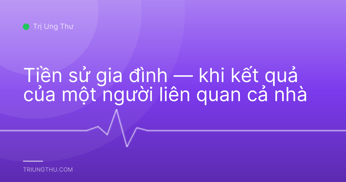 Tiền sử gia đình — khi kết quả của một người liên quan cả nhà