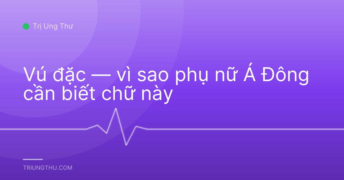 Vú đặc — vì sao phụ nữ Á Đông cần biết chữ này