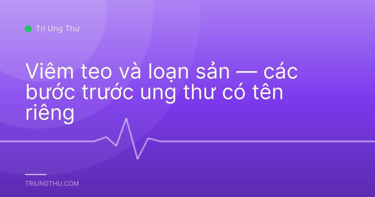 Viêm teo và loạn sản — các bước trước ung thư có tên riêng
